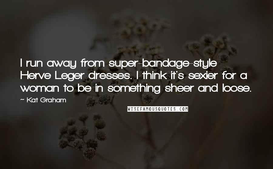 Kat Graham Quotes: I run away from super-bandage-style Herve Leger dresses. I think it's sexier for a woman to be in something sheer and loose.