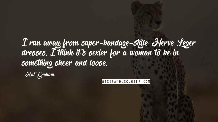 Kat Graham Quotes: I run away from super-bandage-style Herve Leger dresses. I think it's sexier for a woman to be in something sheer and loose.