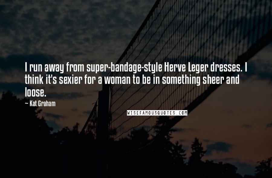 Kat Graham Quotes: I run away from super-bandage-style Herve Leger dresses. I think it's sexier for a woman to be in something sheer and loose.