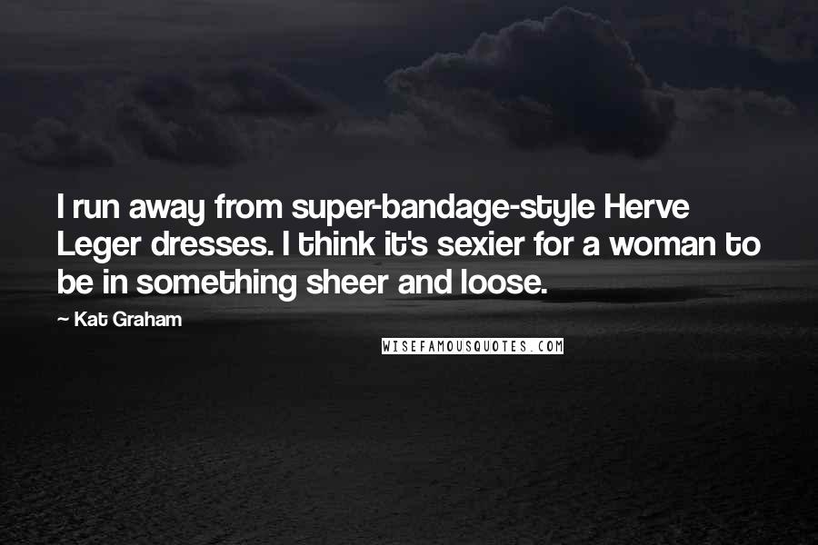 Kat Graham Quotes: I run away from super-bandage-style Herve Leger dresses. I think it's sexier for a woman to be in something sheer and loose.