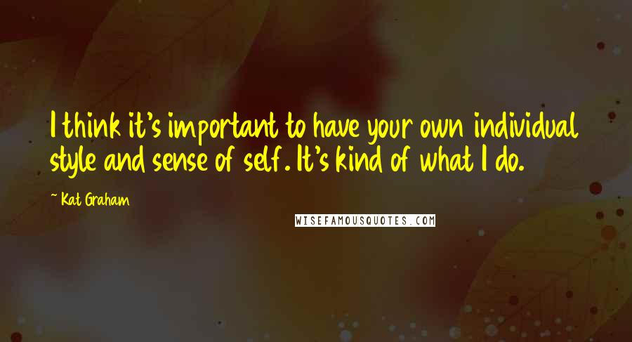 Kat Graham Quotes: I think it's important to have your own individual style and sense of self. It's kind of what I do.