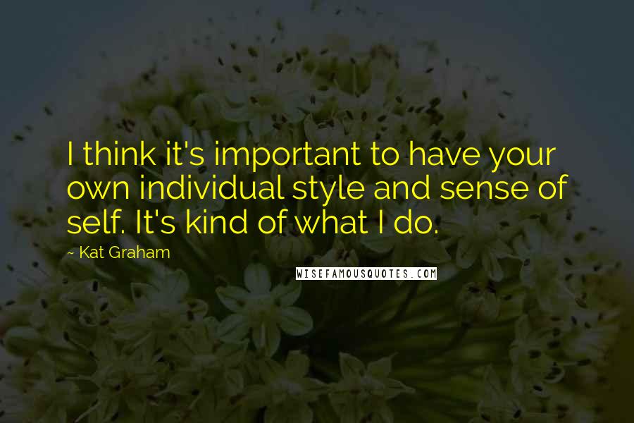 Kat Graham Quotes: I think it's important to have your own individual style and sense of self. It's kind of what I do.