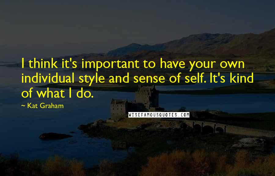 Kat Graham Quotes: I think it's important to have your own individual style and sense of self. It's kind of what I do.