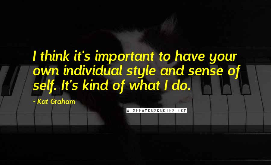 Kat Graham Quotes: I think it's important to have your own individual style and sense of self. It's kind of what I do.