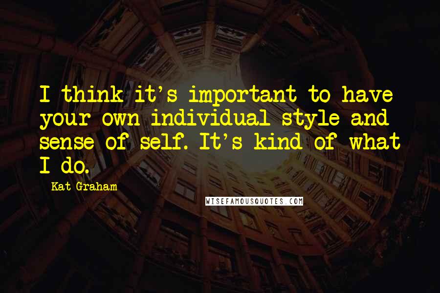 Kat Graham Quotes: I think it's important to have your own individual style and sense of self. It's kind of what I do.