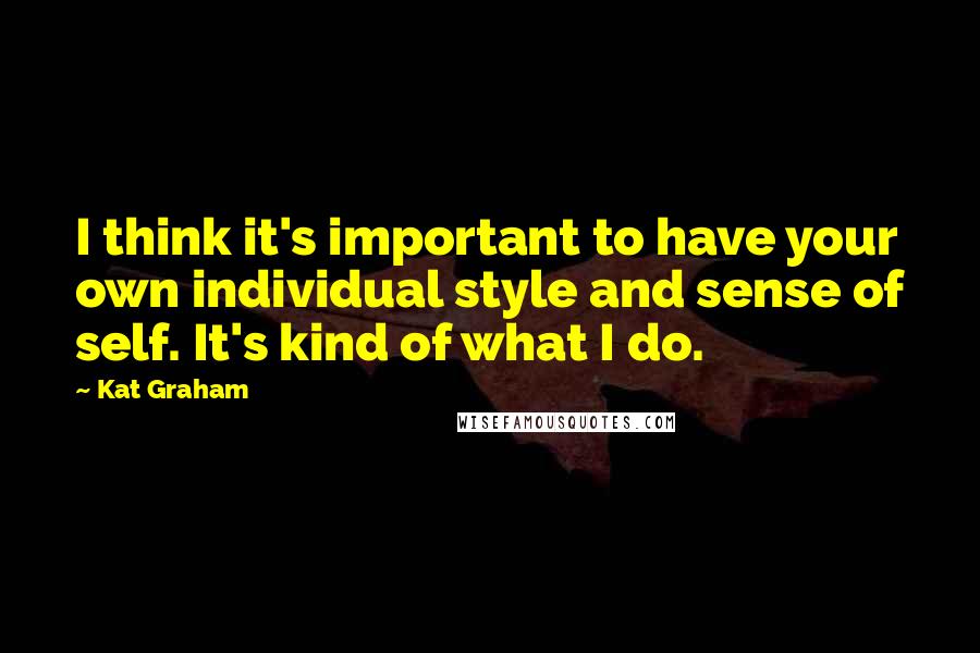 Kat Graham Quotes: I think it's important to have your own individual style and sense of self. It's kind of what I do.