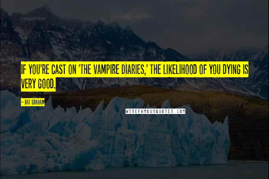 Kat Graham Quotes: If you're cast on 'The Vampire Diaries,' the likelihood of you dying is very good.