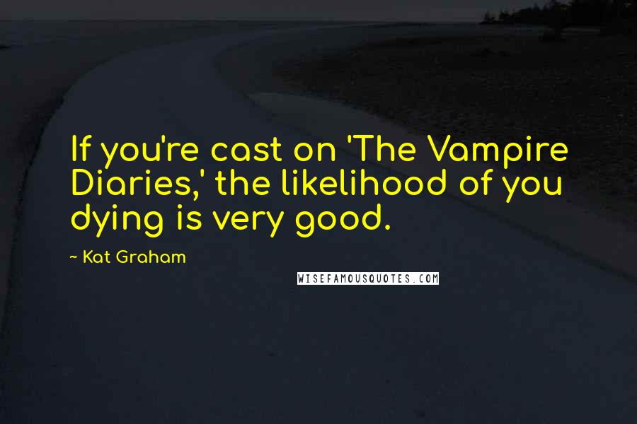 Kat Graham Quotes: If you're cast on 'The Vampire Diaries,' the likelihood of you dying is very good.