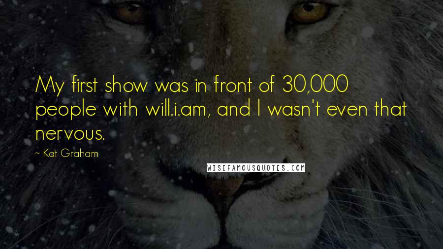 Kat Graham Quotes: My first show was in front of 30,000 people with will.i.am, and I wasn't even that nervous.