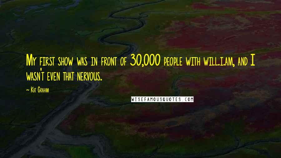 Kat Graham Quotes: My first show was in front of 30,000 people with will.i.am, and I wasn't even that nervous.