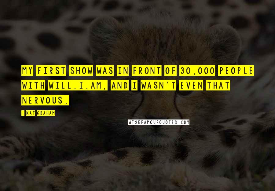 Kat Graham Quotes: My first show was in front of 30,000 people with will.i.am, and I wasn't even that nervous.