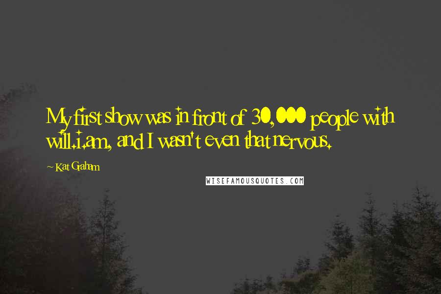 Kat Graham Quotes: My first show was in front of 30,000 people with will.i.am, and I wasn't even that nervous.