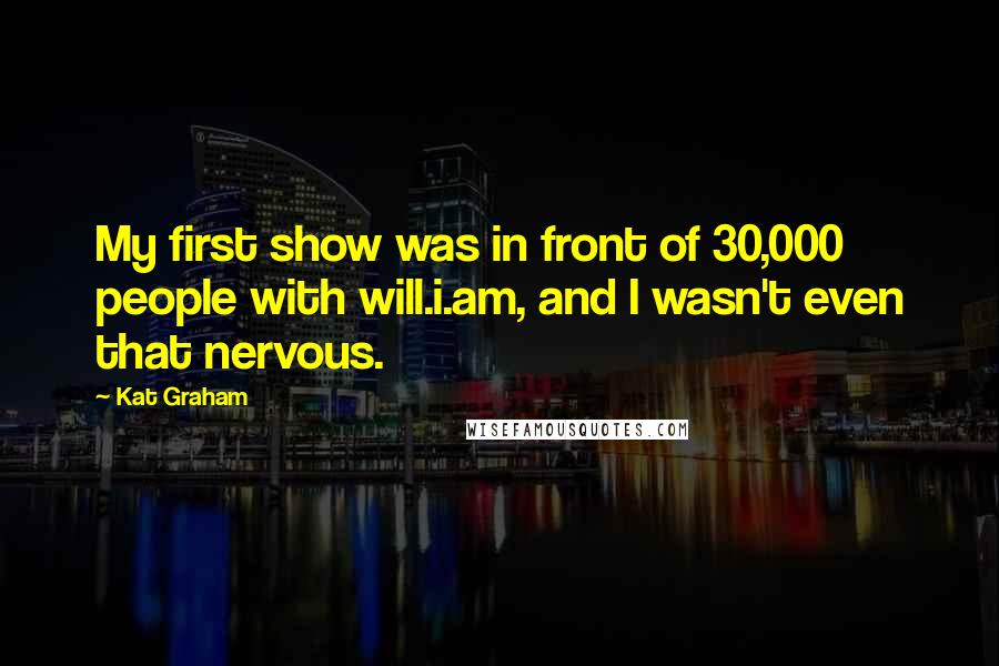 Kat Graham Quotes: My first show was in front of 30,000 people with will.i.am, and I wasn't even that nervous.
