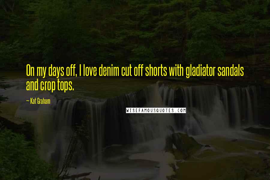 Kat Graham Quotes: On my days off, I love denim cut off shorts with gladiator sandals and crop tops.