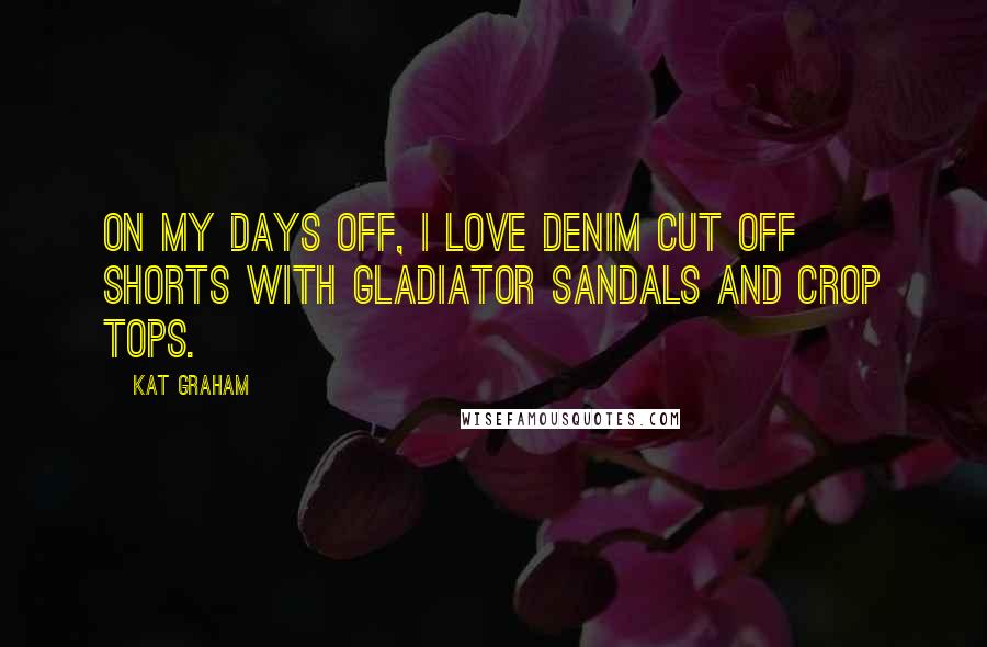 Kat Graham Quotes: On my days off, I love denim cut off shorts with gladiator sandals and crop tops.