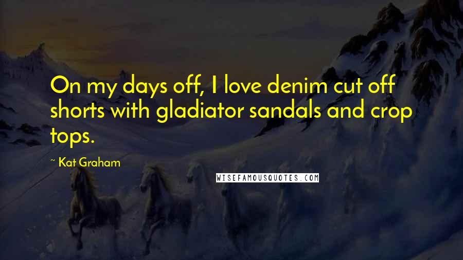 Kat Graham Quotes: On my days off, I love denim cut off shorts with gladiator sandals and crop tops.