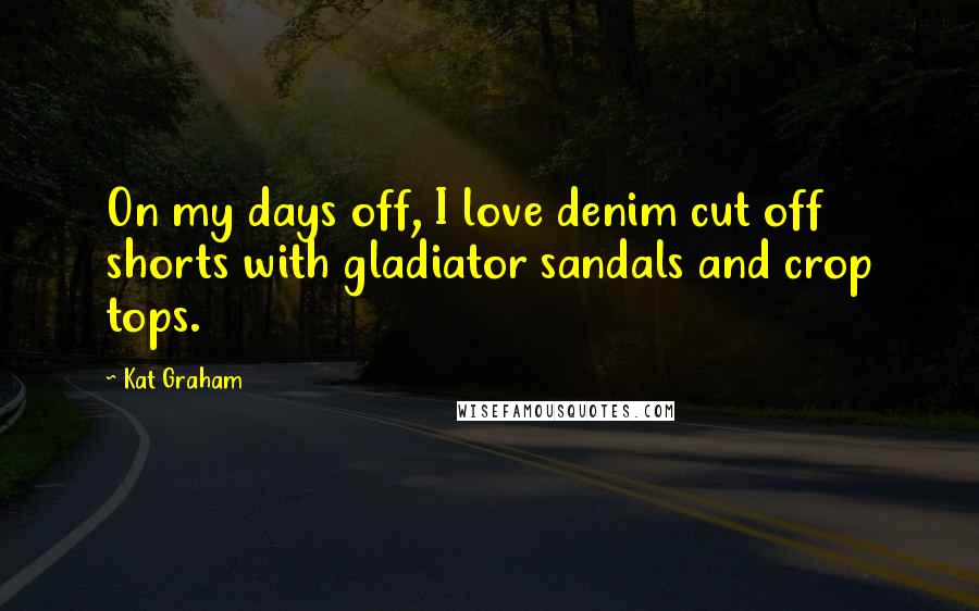 Kat Graham Quotes: On my days off, I love denim cut off shorts with gladiator sandals and crop tops.