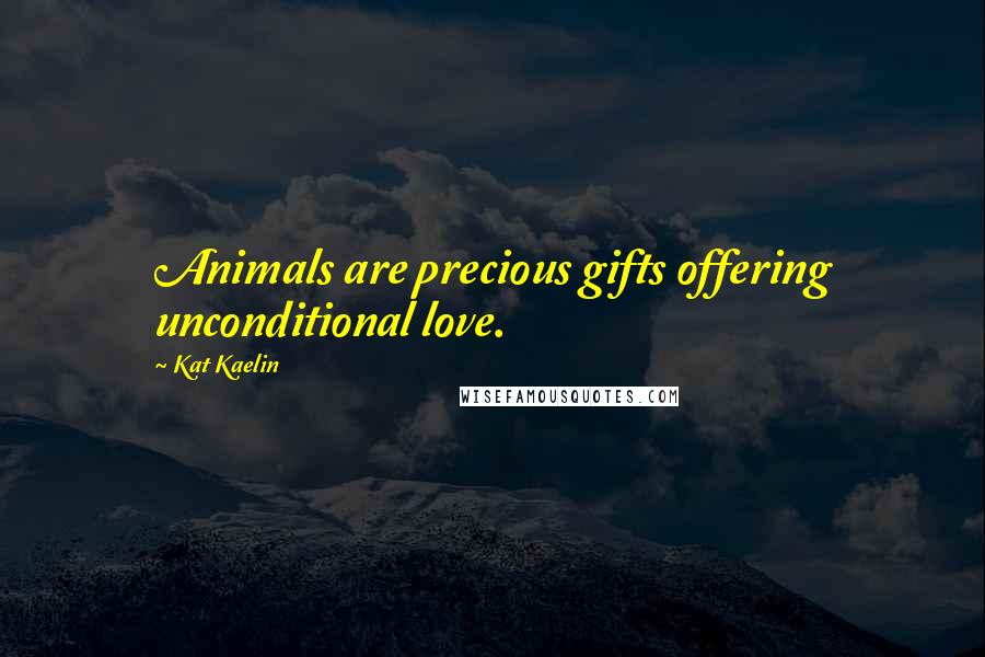 Kat Kaelin Quotes: Animals are precious gifts offering unconditional love.