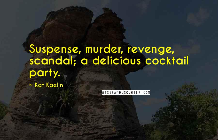 Kat Kaelin Quotes: Suspense, murder, revenge, scandal; a delicious cocktail party.