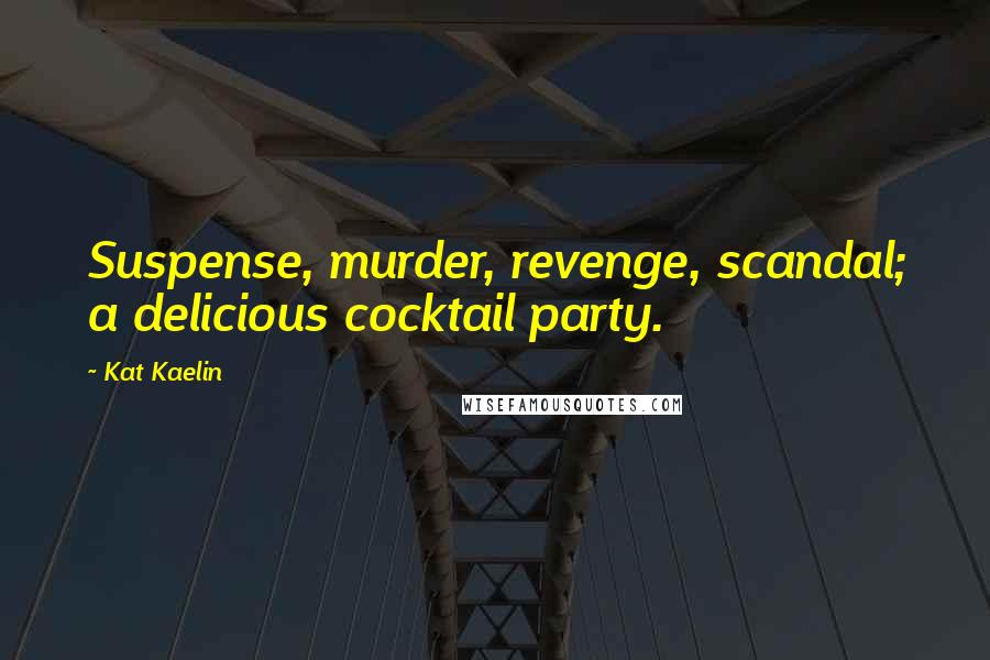 Kat Kaelin Quotes: Suspense, murder, revenge, scandal; a delicious cocktail party.