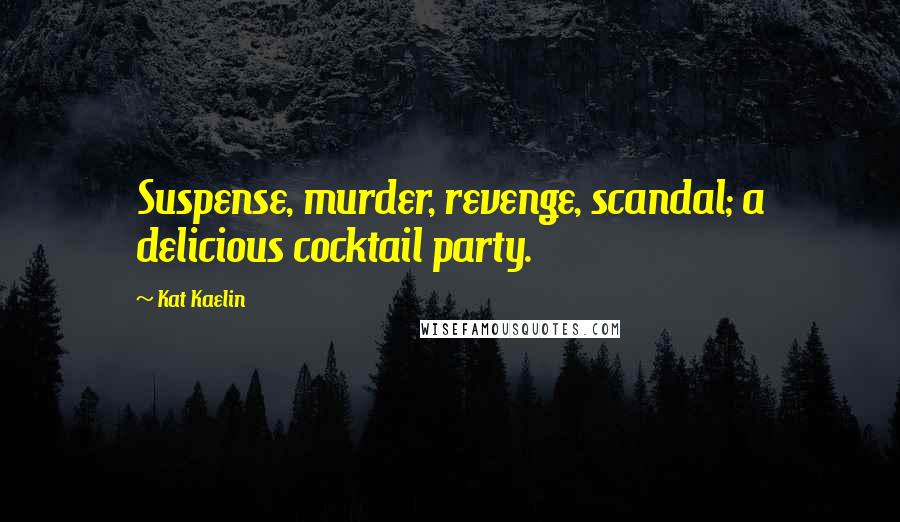 Kat Kaelin Quotes: Suspense, murder, revenge, scandal; a delicious cocktail party.