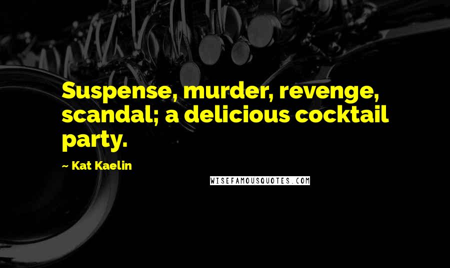 Kat Kaelin Quotes: Suspense, murder, revenge, scandal; a delicious cocktail party.