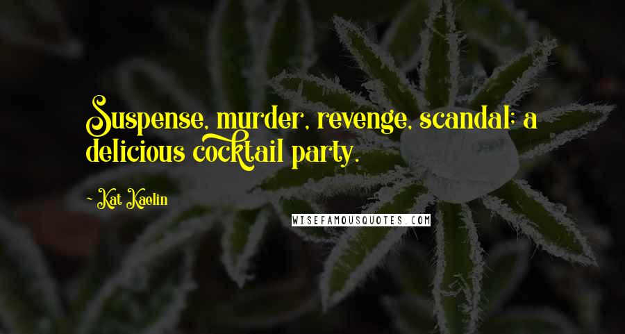 Kat Kaelin Quotes: Suspense, murder, revenge, scandal; a delicious cocktail party.