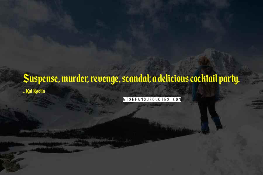 Kat Kaelin Quotes: Suspense, murder, revenge, scandal; a delicious cocktail party.