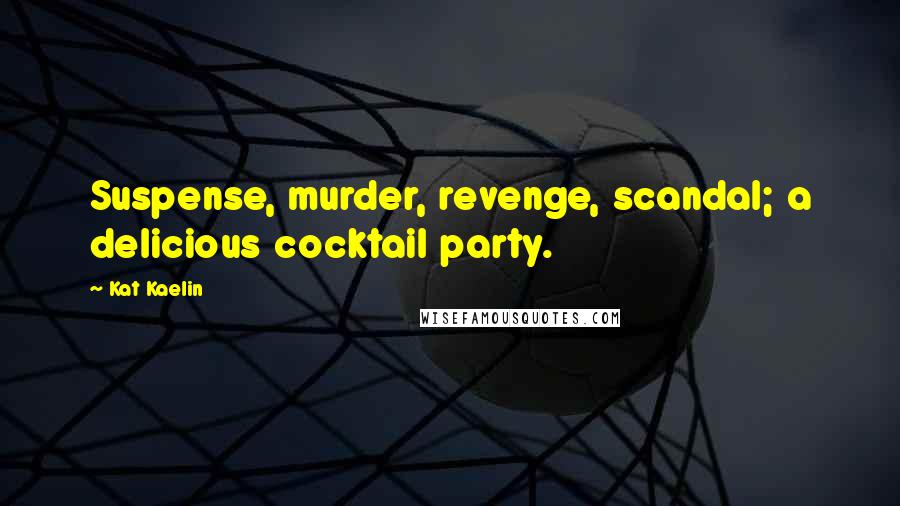 Kat Kaelin Quotes: Suspense, murder, revenge, scandal; a delicious cocktail party.