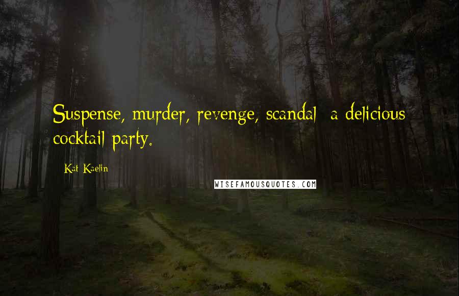 Kat Kaelin Quotes: Suspense, murder, revenge, scandal; a delicious cocktail party.