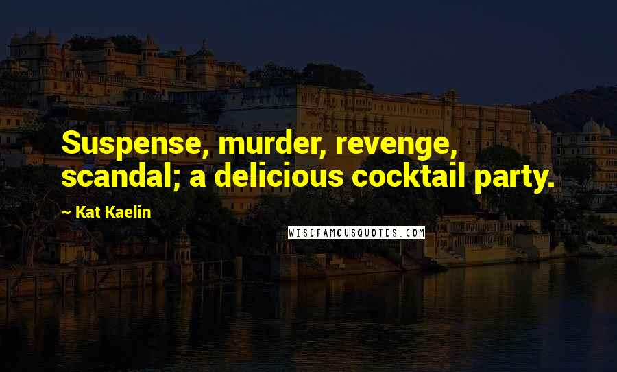 Kat Kaelin Quotes: Suspense, murder, revenge, scandal; a delicious cocktail party.