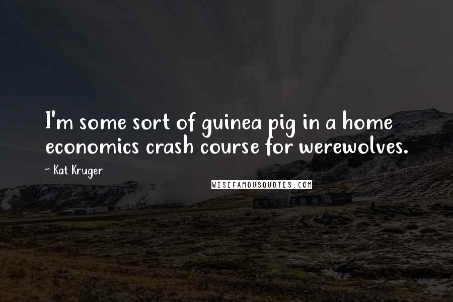 Kat Kruger Quotes: I'm some sort of guinea pig in a home economics crash course for werewolves.
