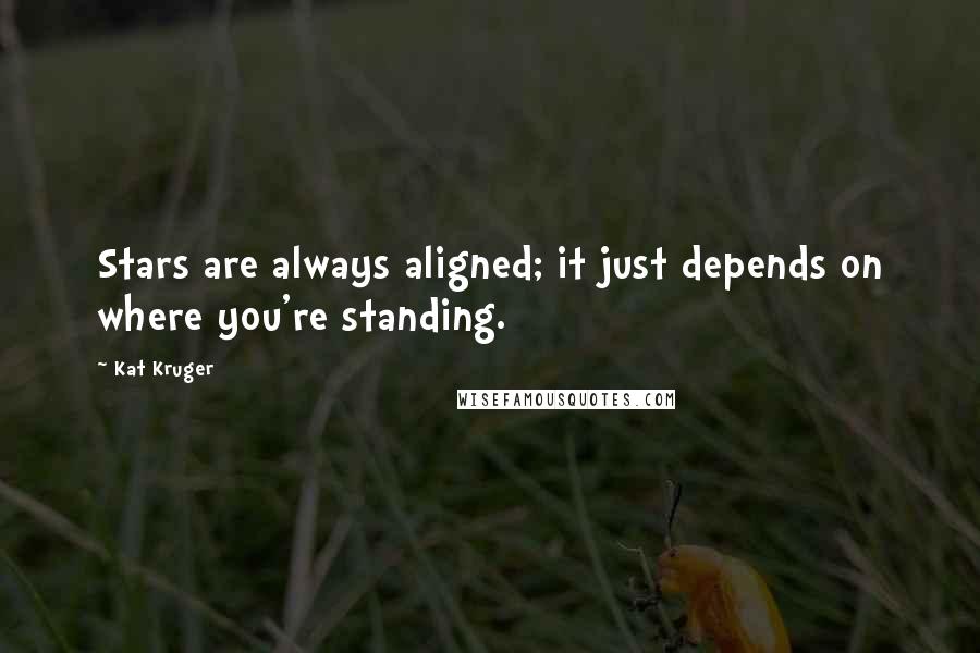 Kat Kruger Quotes: Stars are always aligned; it just depends on where you're standing.