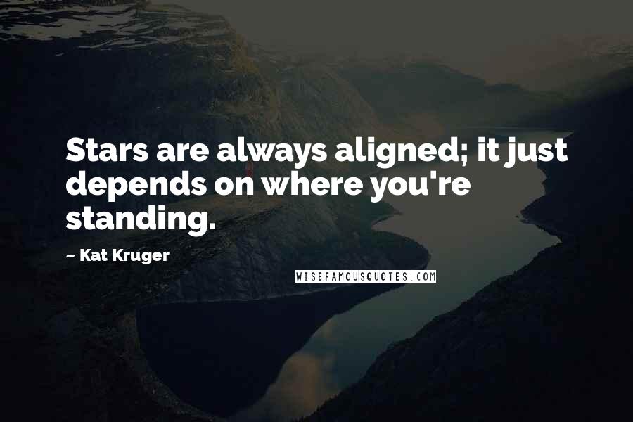 Kat Kruger Quotes: Stars are always aligned; it just depends on where you're standing.