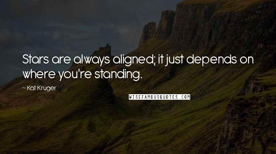 Kat Kruger Quotes: Stars are always aligned; it just depends on where you're standing.