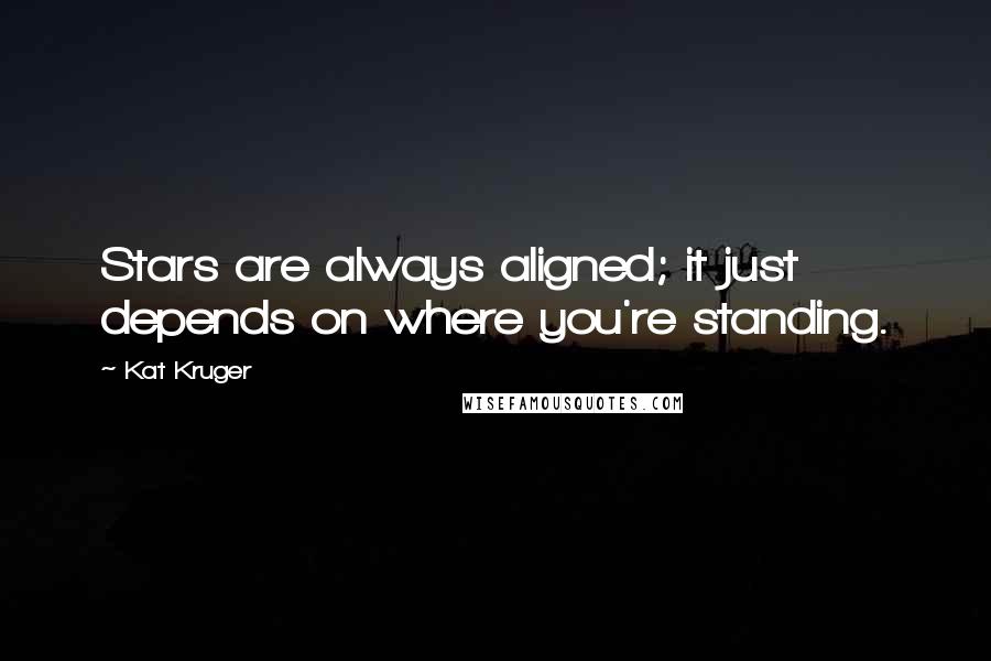 Kat Kruger Quotes: Stars are always aligned; it just depends on where you're standing.