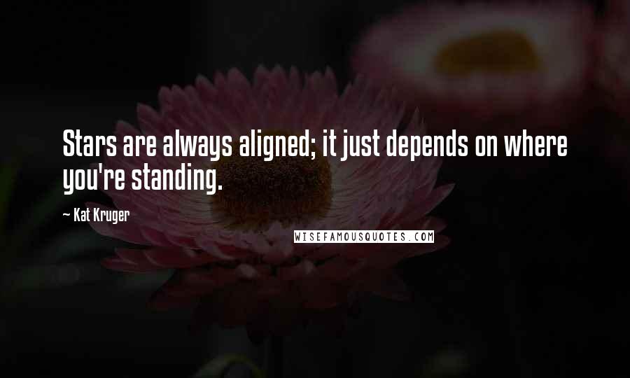 Kat Kruger Quotes: Stars are always aligned; it just depends on where you're standing.