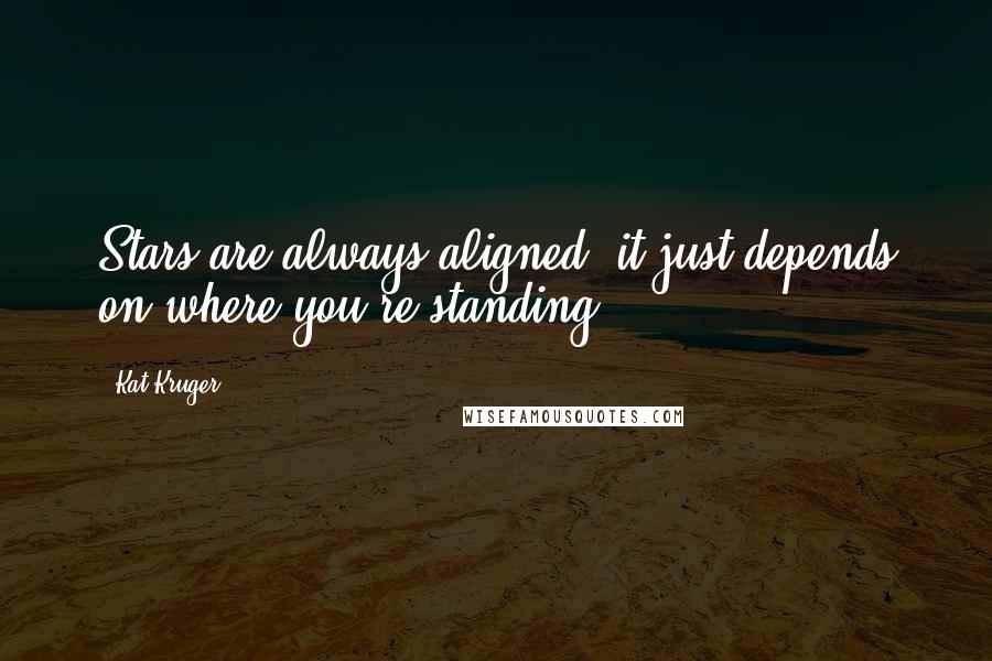 Kat Kruger Quotes: Stars are always aligned; it just depends on where you're standing.