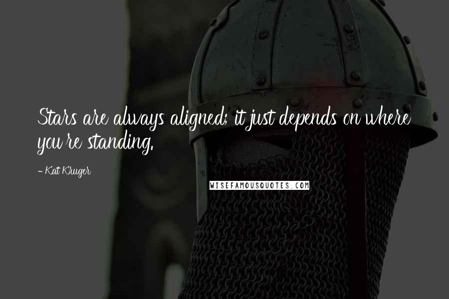 Kat Kruger Quotes: Stars are always aligned; it just depends on where you're standing.