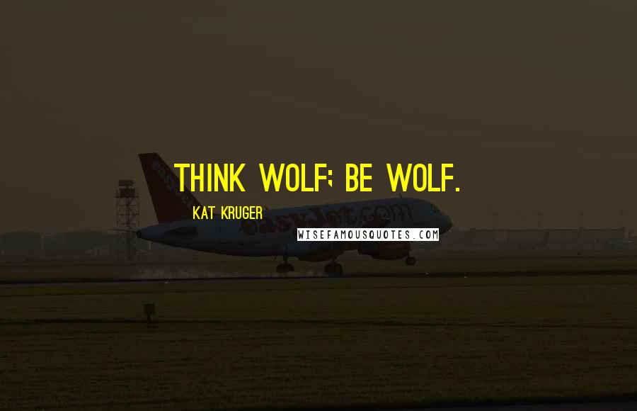 Kat Kruger Quotes: Think wolf; be wolf.