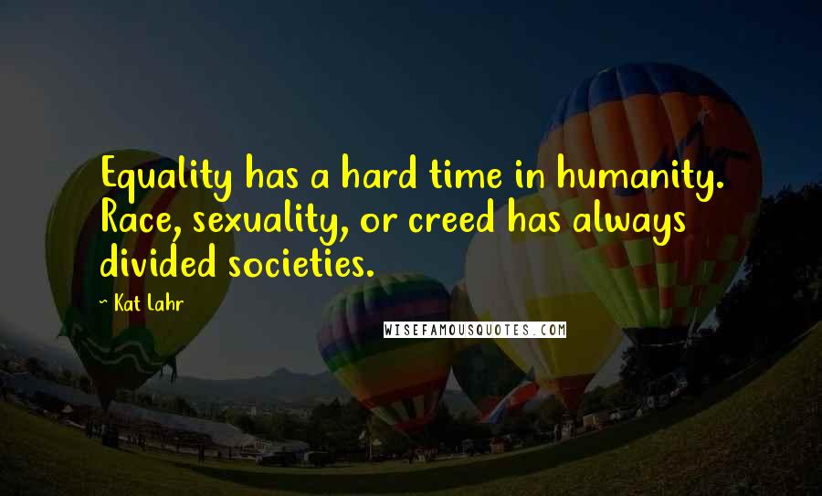 Kat Lahr Quotes: Equality has a hard time in humanity. Race, sexuality, or creed has always divided societies.