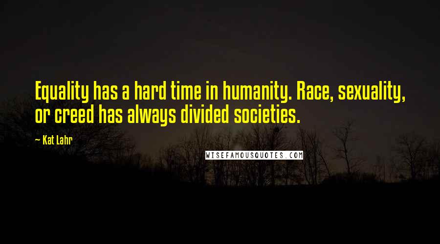 Kat Lahr Quotes: Equality has a hard time in humanity. Race, sexuality, or creed has always divided societies.