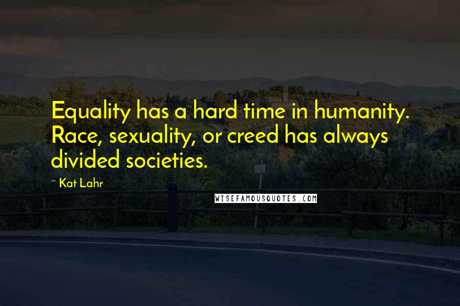 Kat Lahr Quotes: Equality has a hard time in humanity. Race, sexuality, or creed has always divided societies.