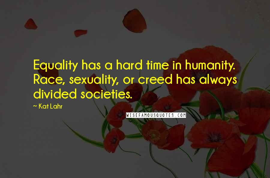 Kat Lahr Quotes: Equality has a hard time in humanity. Race, sexuality, or creed has always divided societies.