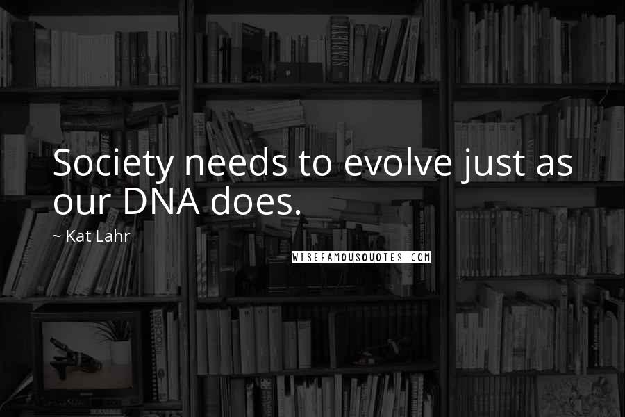 Kat Lahr Quotes: Society needs to evolve just as our DNA does.