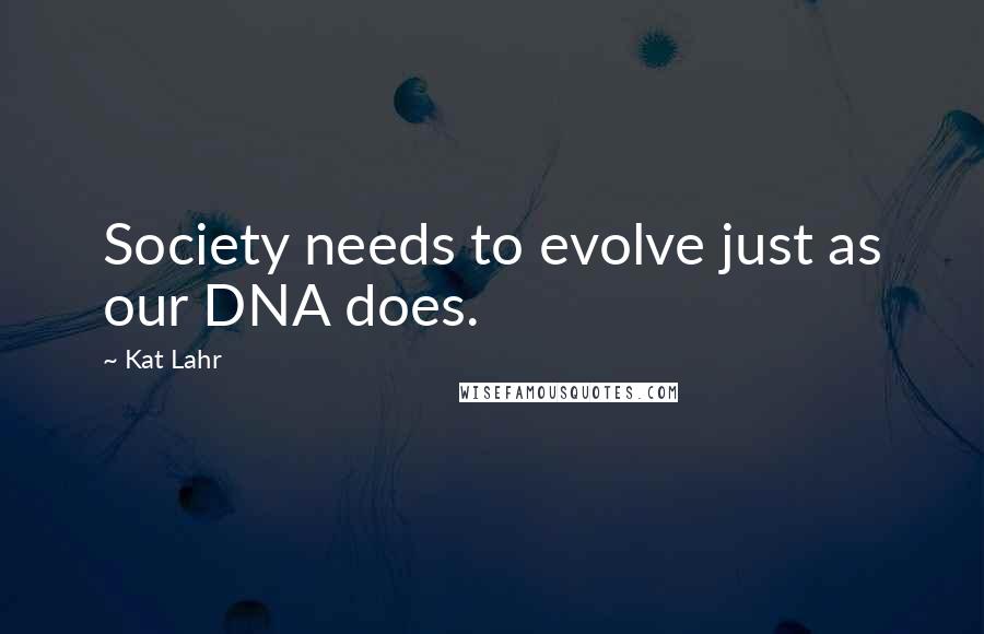 Kat Lahr Quotes: Society needs to evolve just as our DNA does.