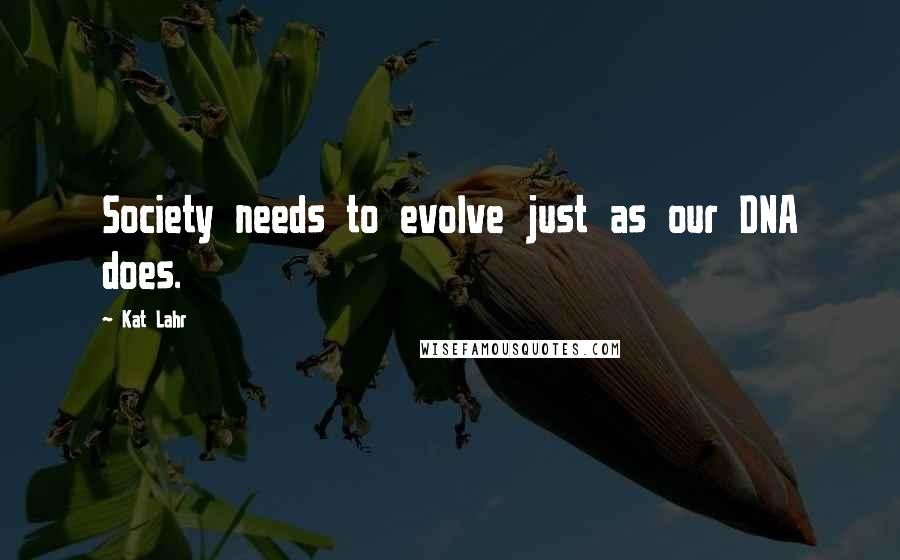 Kat Lahr Quotes: Society needs to evolve just as our DNA does.