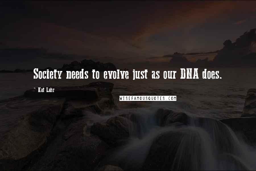 Kat Lahr Quotes: Society needs to evolve just as our DNA does.