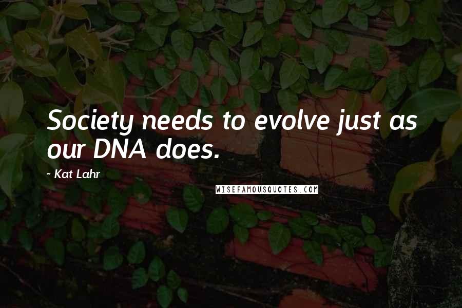 Kat Lahr Quotes: Society needs to evolve just as our DNA does.