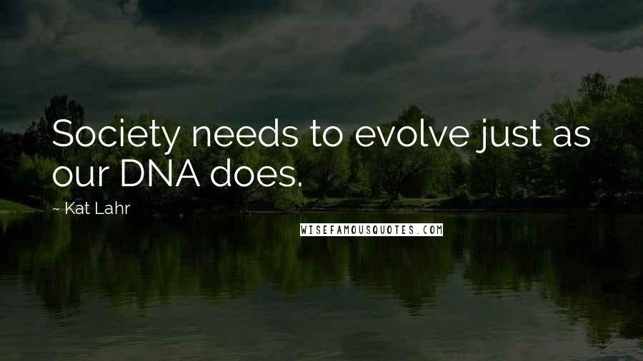 Kat Lahr Quotes: Society needs to evolve just as our DNA does.